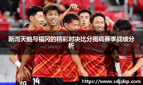 新泻天鹅与福冈的精彩对决比分揭晓赛季战绩分析