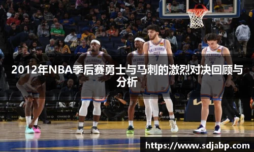 2012年NBA季后赛勇士与马刺的激烈对决回顾与分析