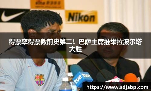 得票率得票数前史第二！巴萨主席推举拉波尔塔大胜