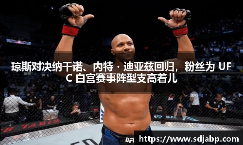 琼斯对决纳干诺、内特・迪亚兹回归，粉丝为 UFC 白宫赛事阵型支高着儿