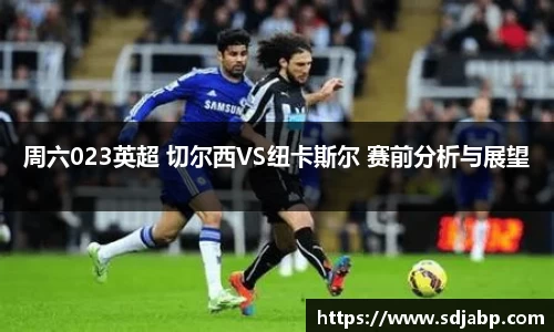周六023英超 切尔西VS纽卡斯尔 赛前分析与展望